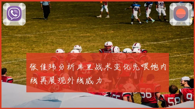 张佳玮分析库里战术变化先喂饱内线再展现外线威力