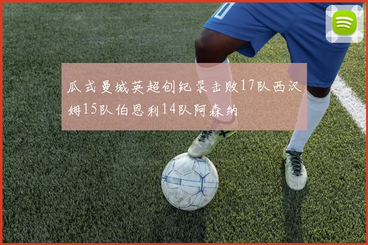 瓜式曼城英超创纪录击败17队西汉姆15队伯恩利14队阿森纳