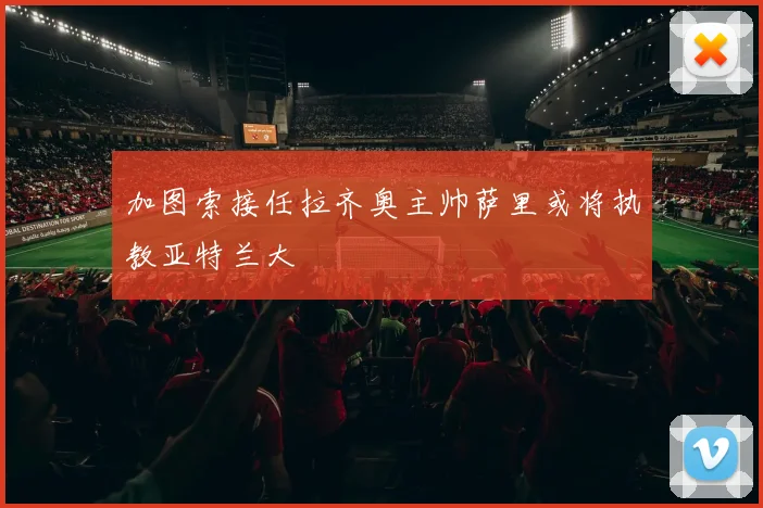 加图索接任拉齐奥主帅萨里或将执教亚特兰大