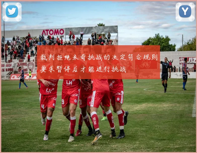 裁判拒绝米奇挑战的决定符合规则要求暂停后才能进行挑战