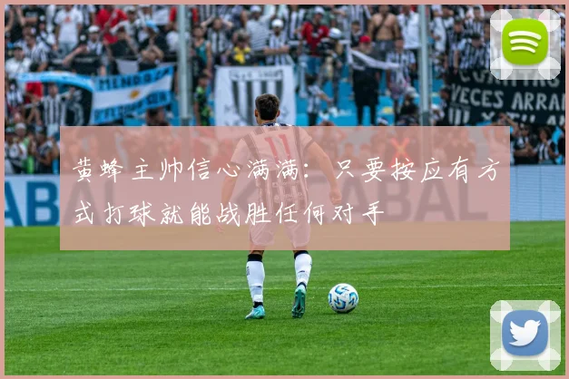 黄蜂主帅信心满满：只要按应有方式打球就能战胜任何对手