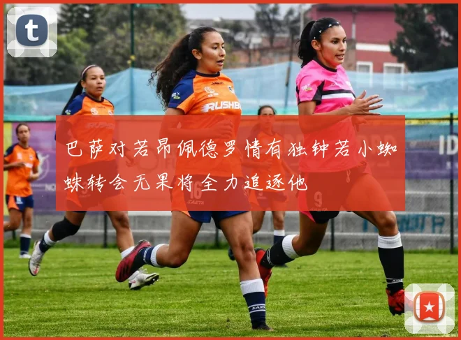 巴萨对若昂佩德罗情有独钟若小蜘蛛转会无果将全力追逐他